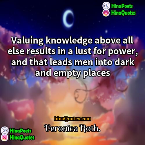 Veronica Roth Quotes | Valuing knowledge above all else results in